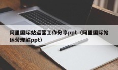 阿里国际站运营工作分享ppt（阿里国际站运营理解ppt）