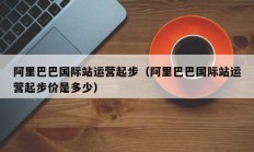 阿里巴巴国际站运营起步（阿里巴巴国际站运营起步价是多少）