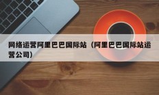 网络运营阿里巴巴国际站（阿里巴巴国际站运营公司）