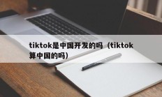 tiktok是中国开发的吗（tiktok算中国的吗）