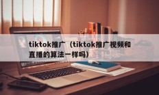 tiktok推广（tiktok推广视频和直播的算法一样吗）