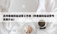 去阿里国际站运营工作表（阿里国际站运营专员做什么）