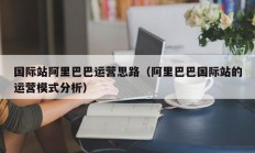 国际站阿里巴巴运营思路（阿里巴巴国际站的运营模式分析）