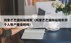 阿里巴巴国际站提款（阿里巴巴国际站提款到个人账户要交税吗）