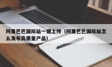 阿里巴巴国际站一键上传（阿里巴巴国际站怎么发布高质量产品）