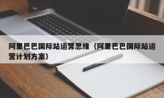 阿里巴巴国际站运营思维（阿里巴巴国际站运营计划方案）