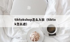 tiktokshop怎么入驻（tiktok怎么进）