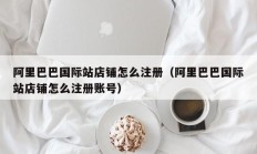 阿里巴巴国际站店铺怎么注册（阿里巴巴国际站店铺怎么注册账号）