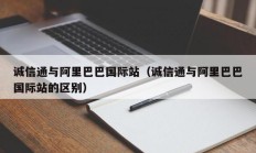 诚信通与阿里巴巴国际站（诚信通与阿里巴巴国际站的区别）