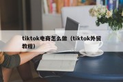 tiktok电商怎么做（tiktok外贸教程）