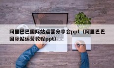 阿里巴巴国际站运营分享会ppt（阿里巴巴国际站运营教程ppt）