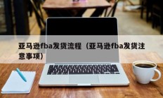 亚马逊fba发货流程（亚马逊fba发货注意事项）