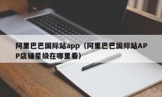 阿里巴巴国际站app（阿里巴巴国际站APP店铺星级在哪里看）