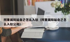 阿里国际站自己怎么入驻（阿里国际站自己怎么入驻公司）