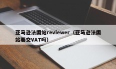 亚马逊法国站reviewer（亚马逊法国站要交VAT吗）