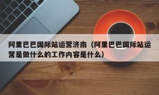 阿里巴巴国际站运营济南（阿里巴巴国际站运营是做什么的工作内容是什么）