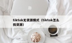 tiktok无货源模式（tiktok怎么找货源）