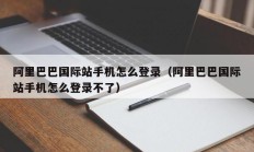 阿里巴巴国际站手机怎么登录（阿里巴巴国际站手机怎么登录不了）