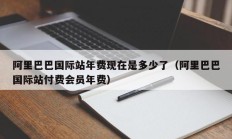 阿里巴巴国际站年费现在是多少了（阿里巴巴国际站付费会员年费）