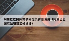 阿里巴巴国际站装修怎么背景满屏（阿里巴巴国际站旺铺装修设计）