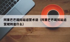 阿里巴巴国际站运营术语（阿里巴巴国际站运营规则是什么）