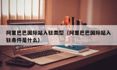 阿里巴巴国际站入驻类型（阿里巴巴国际站入驻条件是什么）