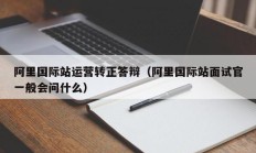 阿里国际站运营转正答辩（阿里国际站面试官一般会问什么）