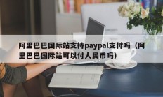 阿里巴巴国际站支持paypal支付吗（阿里巴巴国际站可以付人民币吗）