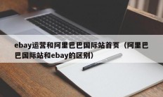 ebay运营和阿里巴巴国际站首页（阿里巴巴国际站和ebay的区别）