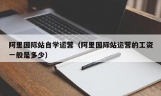 阿里国际站自学运营（阿里国际站运营的工资一般是多少）