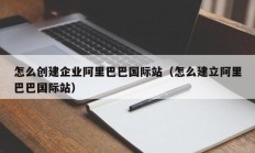 怎么创建企业阿里巴巴国际站（怎么建立阿里巴巴国际站）