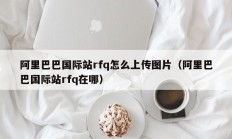 阿里巴巴国际站rfq怎么上传图片（阿里巴巴国际站rfq在哪）