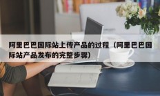 阿里巴巴国际站上传产品的过程（阿里巴巴国际站产品发布的完整步骤）