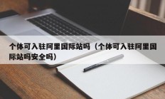 个体可入驻阿里国际站吗（个体可入驻阿里国际站吗安全吗）