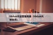 tiktok代运营服务商（tiktok代理软件）