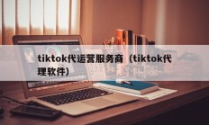 tiktok代运营服务商（tiktok代理软件）