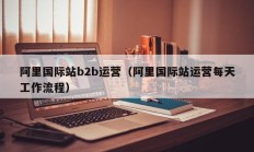 阿里国际站b2b运营（阿里国际站运营每天工作流程）