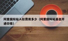 阿里国际站入驻费用多少（阿里国际站最低开通价格）